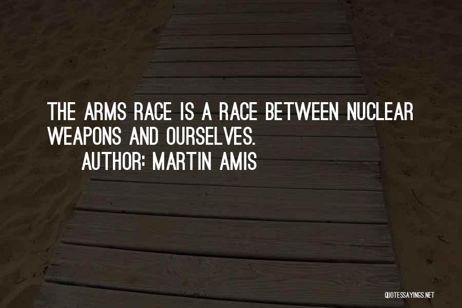 Martin Amis Quotes: The Arms Race Is A Race Between Nuclear Weapons And Ourselves.