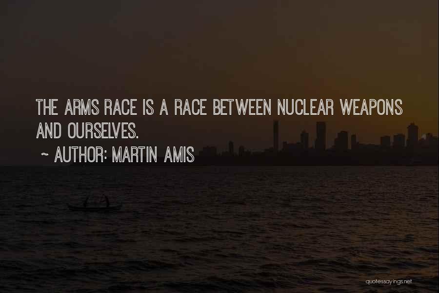 Martin Amis Quotes: The Arms Race Is A Race Between Nuclear Weapons And Ourselves.