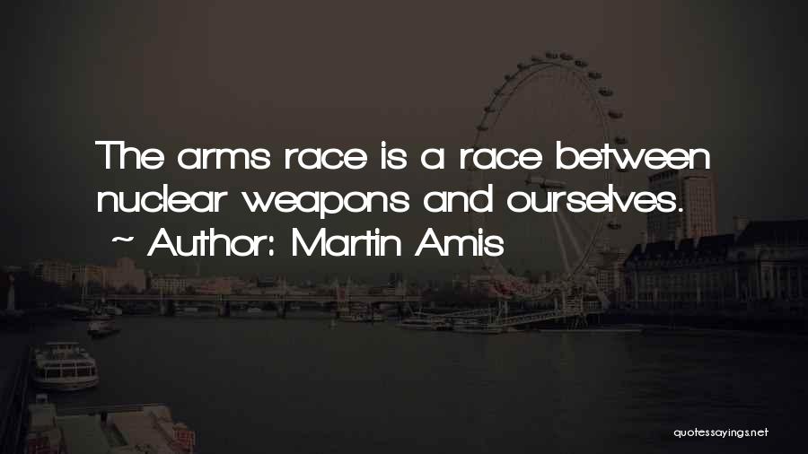 Martin Amis Quotes: The Arms Race Is A Race Between Nuclear Weapons And Ourselves.