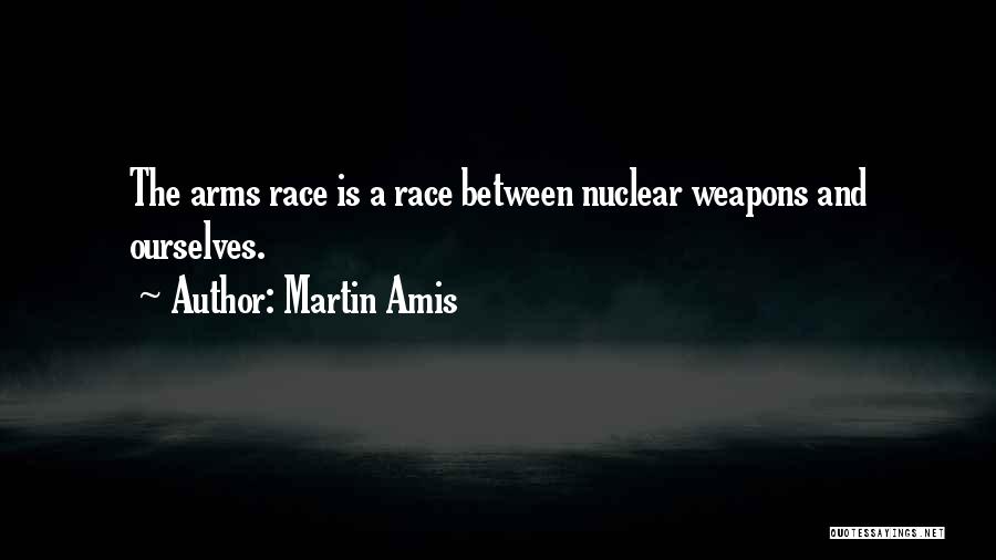 Martin Amis Quotes: The Arms Race Is A Race Between Nuclear Weapons And Ourselves.