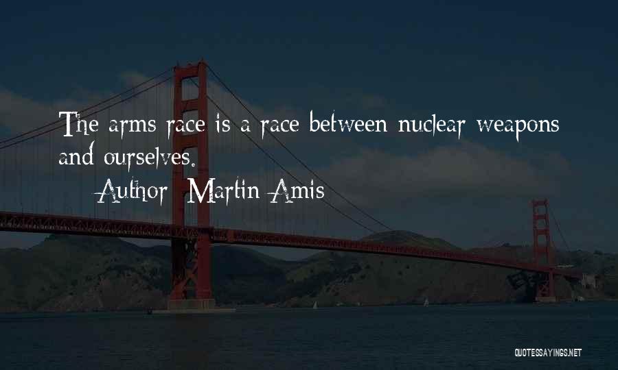 Martin Amis Quotes: The Arms Race Is A Race Between Nuclear Weapons And Ourselves.