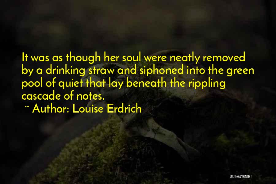 Louise Erdrich Quotes: It Was As Though Her Soul Were Neatly Removed By A Drinking Straw And Siphoned Into The Green Pool Of