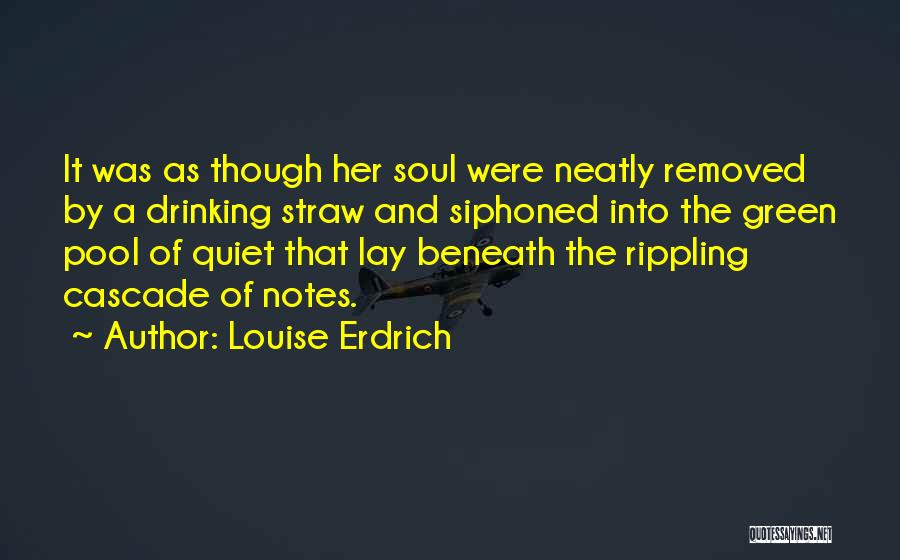 Louise Erdrich Quotes: It Was As Though Her Soul Were Neatly Removed By A Drinking Straw And Siphoned Into The Green Pool Of