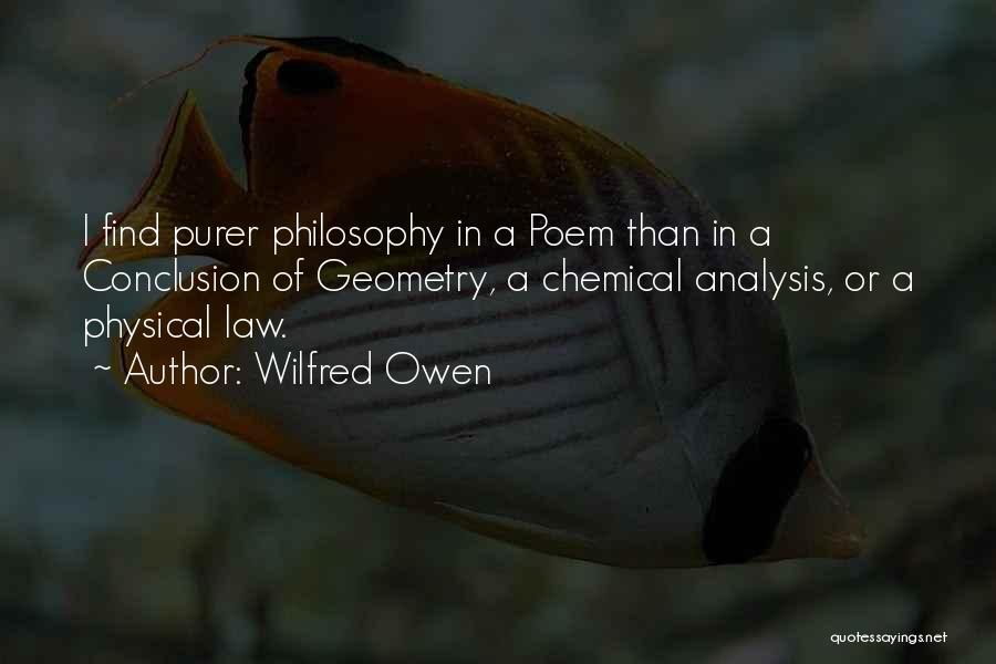 Wilfred Owen Quotes: I Find Purer Philosophy In A Poem Than In A Conclusion Of Geometry, A Chemical Analysis, Or A Physical Law.