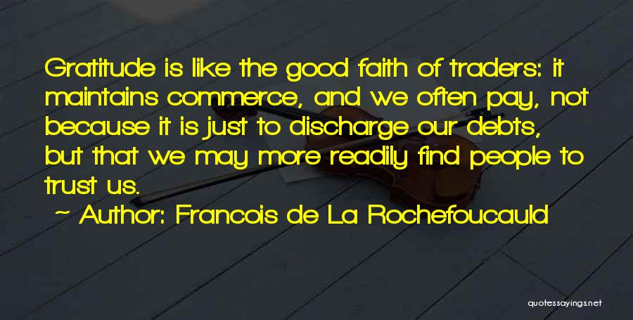 Francois De La Rochefoucauld Quotes: Gratitude Is Like The Good Faith Of Traders: It Maintains Commerce, And We Often Pay, Not Because It Is Just