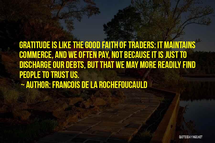 Francois De La Rochefoucauld Quotes: Gratitude Is Like The Good Faith Of Traders: It Maintains Commerce, And We Often Pay, Not Because It Is Just