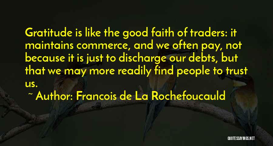 Francois De La Rochefoucauld Quotes: Gratitude Is Like The Good Faith Of Traders: It Maintains Commerce, And We Often Pay, Not Because It Is Just