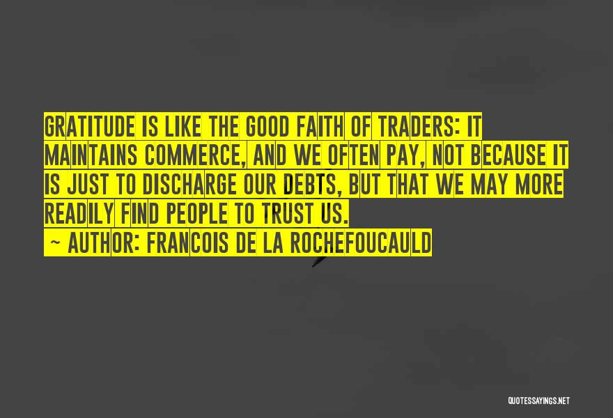Francois De La Rochefoucauld Quotes: Gratitude Is Like The Good Faith Of Traders: It Maintains Commerce, And We Often Pay, Not Because It Is Just