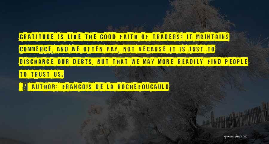 Francois De La Rochefoucauld Quotes: Gratitude Is Like The Good Faith Of Traders: It Maintains Commerce, And We Often Pay, Not Because It Is Just