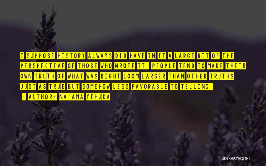 Na'ama Yehuda Quotes: I Suppose History Always Did Have In It A Large Bit Of The Perspective Of Those Who Wrote It. People