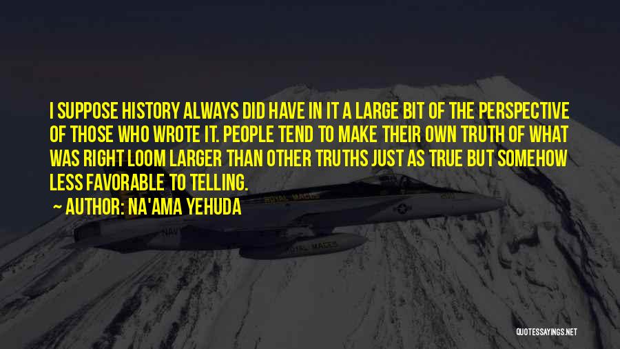 Na'ama Yehuda Quotes: I Suppose History Always Did Have In It A Large Bit Of The Perspective Of Those Who Wrote It. People