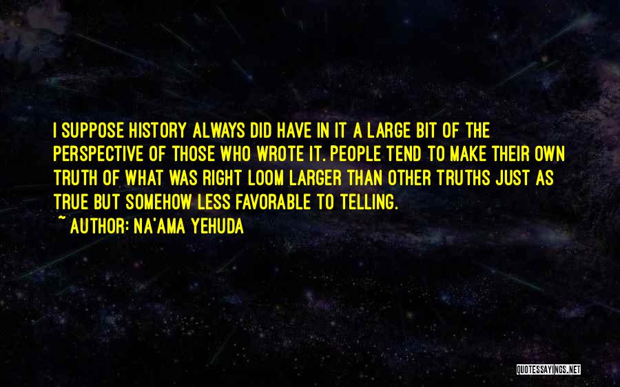 Na'ama Yehuda Quotes: I Suppose History Always Did Have In It A Large Bit Of The Perspective Of Those Who Wrote It. People