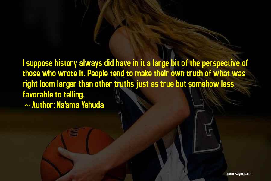 Na'ama Yehuda Quotes: I Suppose History Always Did Have In It A Large Bit Of The Perspective Of Those Who Wrote It. People