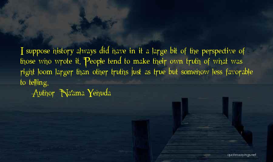 Na'ama Yehuda Quotes: I Suppose History Always Did Have In It A Large Bit Of The Perspective Of Those Who Wrote It. People