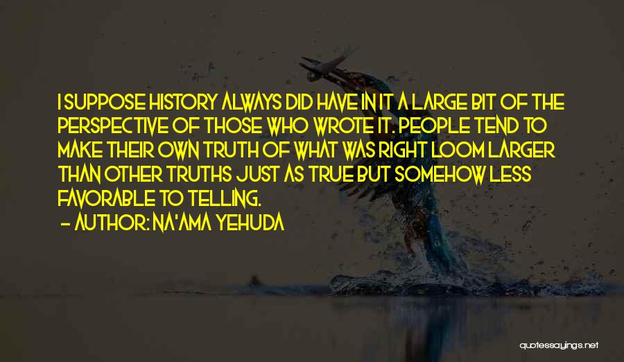 Na'ama Yehuda Quotes: I Suppose History Always Did Have In It A Large Bit Of The Perspective Of Those Who Wrote It. People
