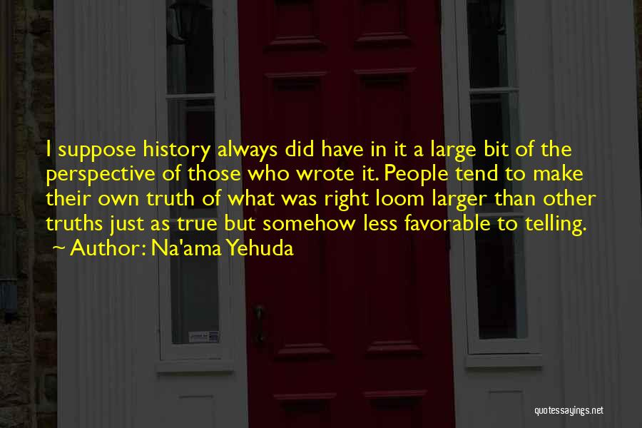 Na'ama Yehuda Quotes: I Suppose History Always Did Have In It A Large Bit Of The Perspective Of Those Who Wrote It. People