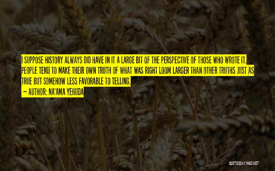 Na'ama Yehuda Quotes: I Suppose History Always Did Have In It A Large Bit Of The Perspective Of Those Who Wrote It. People