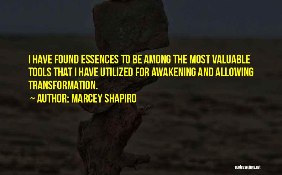 Marcey Shapiro Quotes: I Have Found Essences To Be Among The Most Valuable Tools That I Have Utilized For Awakening And Allowing Transformation.