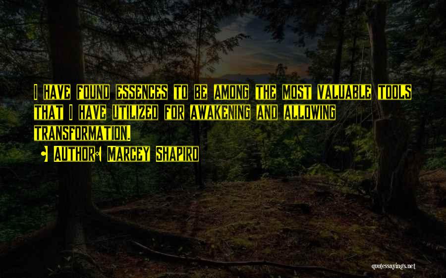 Marcey Shapiro Quotes: I Have Found Essences To Be Among The Most Valuable Tools That I Have Utilized For Awakening And Allowing Transformation.