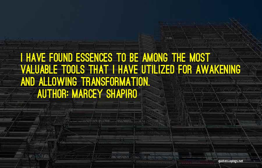 Marcey Shapiro Quotes: I Have Found Essences To Be Among The Most Valuable Tools That I Have Utilized For Awakening And Allowing Transformation.