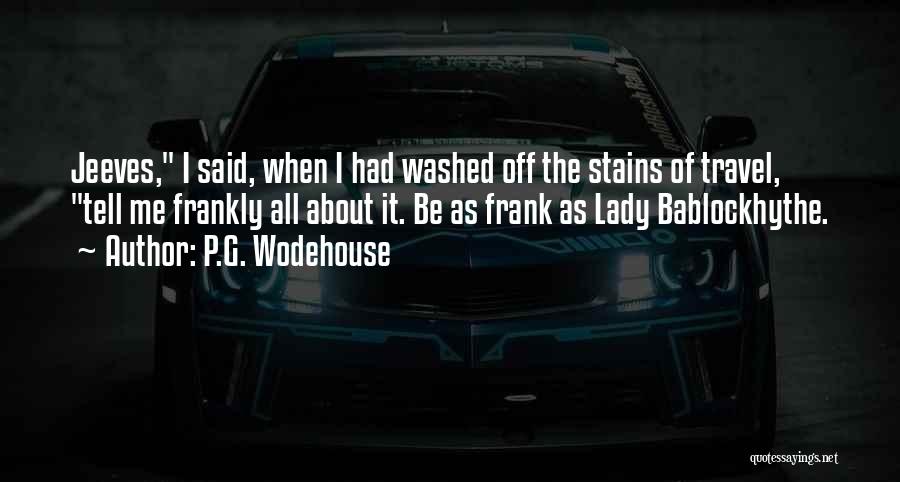 P.G. Wodehouse Quotes: Jeeves, I Said, When I Had Washed Off The Stains Of Travel, Tell Me Frankly All About It. Be As