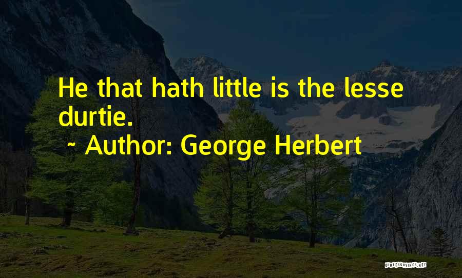George Herbert Quotes: He That Hath Little Is The Lesse Durtie.