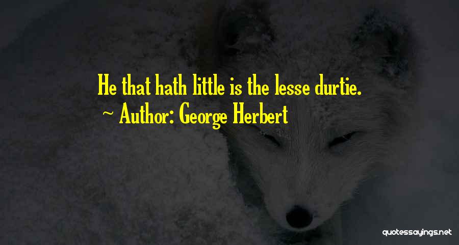George Herbert Quotes: He That Hath Little Is The Lesse Durtie.