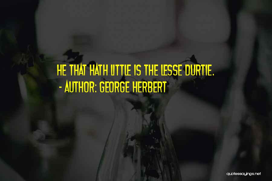 George Herbert Quotes: He That Hath Little Is The Lesse Durtie.