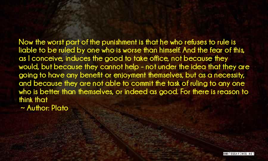 Plato Quotes: Now The Worst Part Of The Punishment Is That He Who Refuses To Rule Is Liable To Be Ruled By