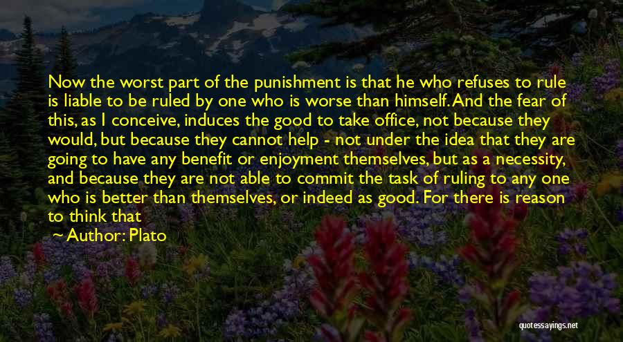 Plato Quotes: Now The Worst Part Of The Punishment Is That He Who Refuses To Rule Is Liable To Be Ruled By