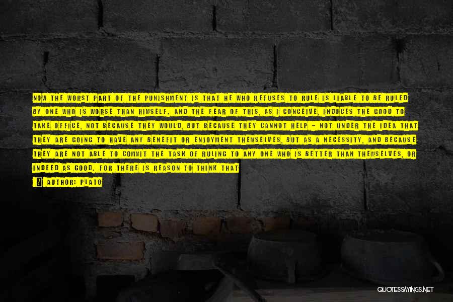 Plato Quotes: Now The Worst Part Of The Punishment Is That He Who Refuses To Rule Is Liable To Be Ruled By