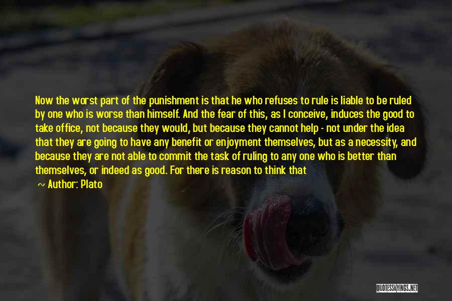 Plato Quotes: Now The Worst Part Of The Punishment Is That He Who Refuses To Rule Is Liable To Be Ruled By