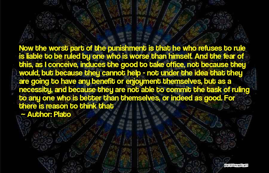 Plato Quotes: Now The Worst Part Of The Punishment Is That He Who Refuses To Rule Is Liable To Be Ruled By