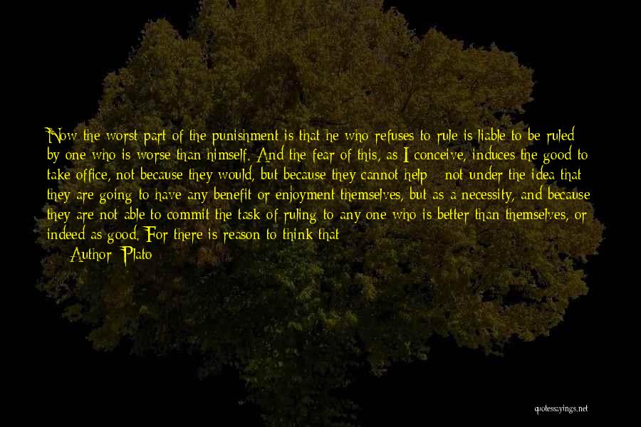 Plato Quotes: Now The Worst Part Of The Punishment Is That He Who Refuses To Rule Is Liable To Be Ruled By