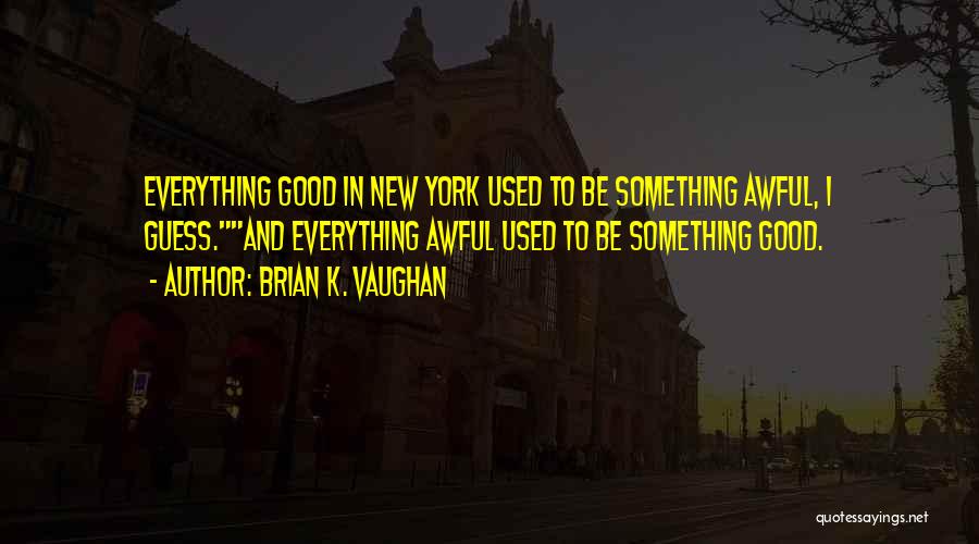Brian K. Vaughan Quotes: Everything Good In New York Used To Be Something Awful, I Guess.and Everything Awful Used To Be Something Good.