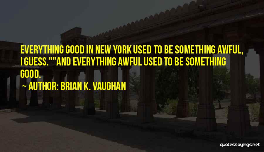 Brian K. Vaughan Quotes: Everything Good In New York Used To Be Something Awful, I Guess.and Everything Awful Used To Be Something Good.