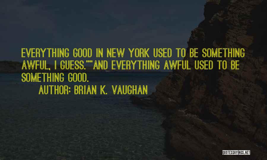 Brian K. Vaughan Quotes: Everything Good In New York Used To Be Something Awful, I Guess.and Everything Awful Used To Be Something Good.