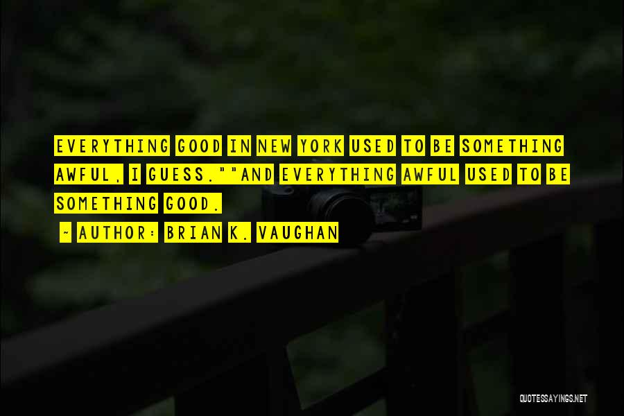 Brian K. Vaughan Quotes: Everything Good In New York Used To Be Something Awful, I Guess.and Everything Awful Used To Be Something Good.