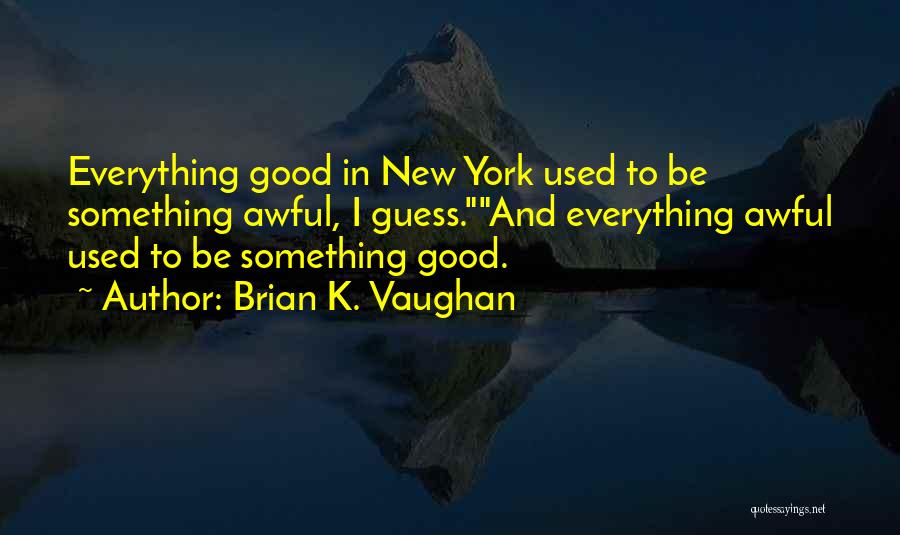 Brian K. Vaughan Quotes: Everything Good In New York Used To Be Something Awful, I Guess.and Everything Awful Used To Be Something Good.