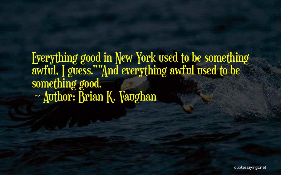 Brian K. Vaughan Quotes: Everything Good In New York Used To Be Something Awful, I Guess.and Everything Awful Used To Be Something Good.