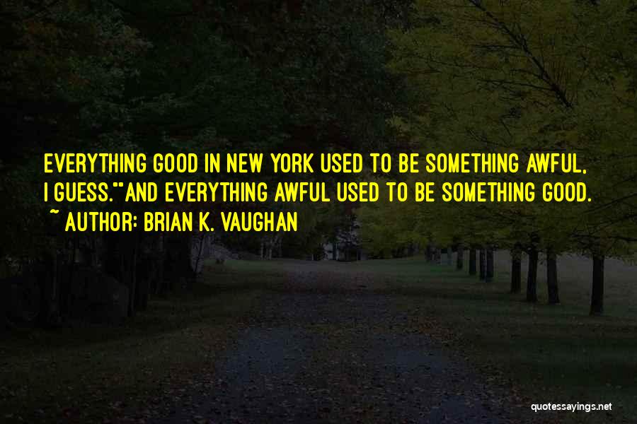 Brian K. Vaughan Quotes: Everything Good In New York Used To Be Something Awful, I Guess.and Everything Awful Used To Be Something Good.