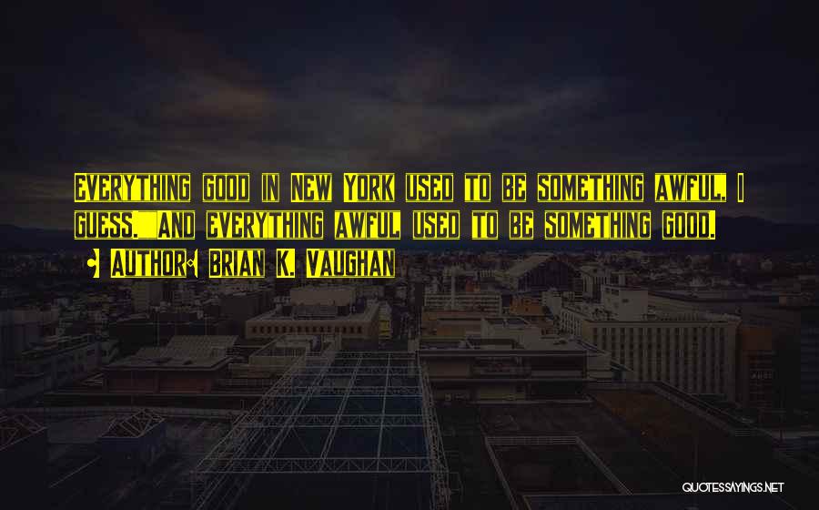 Brian K. Vaughan Quotes: Everything Good In New York Used To Be Something Awful, I Guess.and Everything Awful Used To Be Something Good.