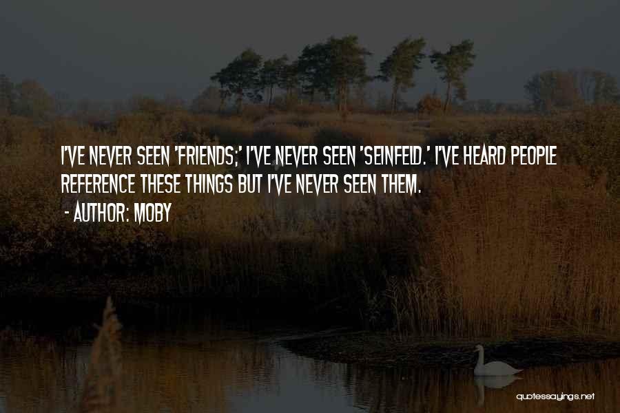 Moby Quotes: I've Never Seen 'friends;' I've Never Seen 'seinfeld.' I've Heard People Reference These Things But I've Never Seen Them.