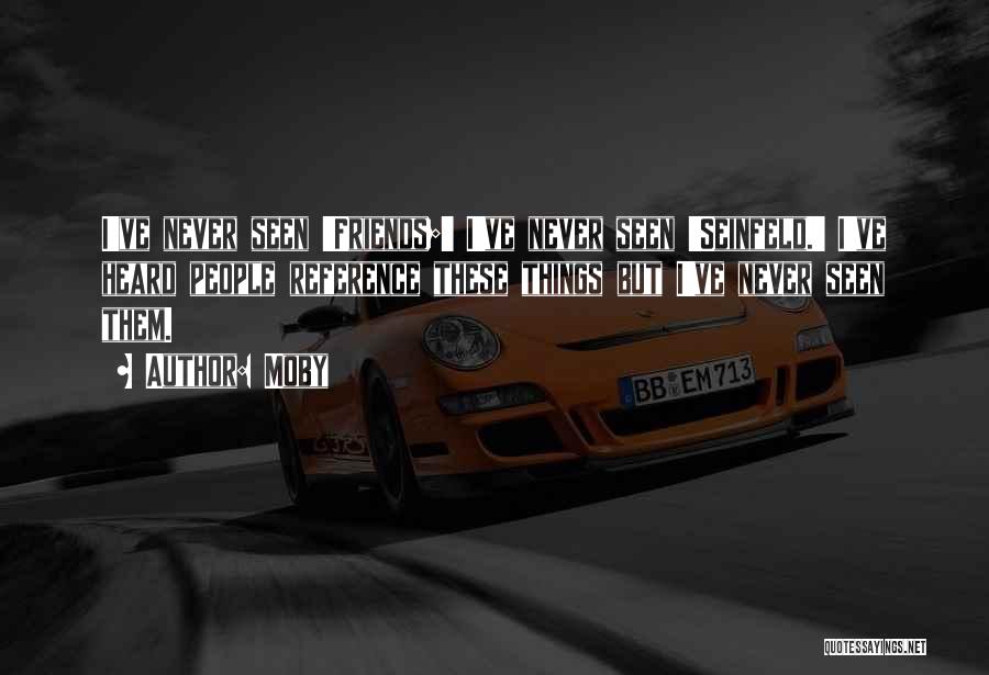 Moby Quotes: I've Never Seen 'friends;' I've Never Seen 'seinfeld.' I've Heard People Reference These Things But I've Never Seen Them.