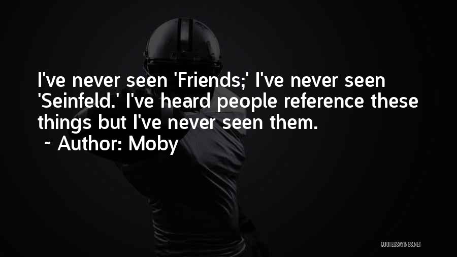 Moby Quotes: I've Never Seen 'friends;' I've Never Seen 'seinfeld.' I've Heard People Reference These Things But I've Never Seen Them.