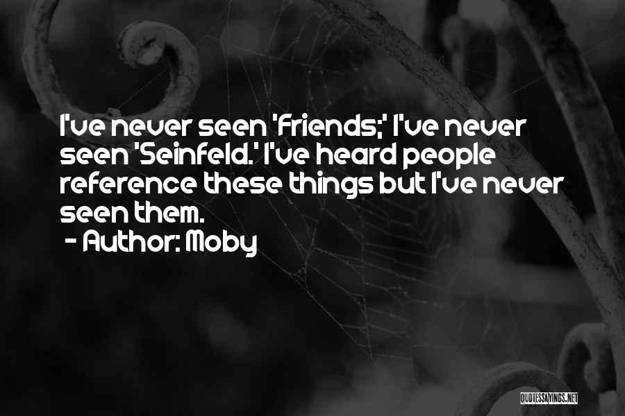 Moby Quotes: I've Never Seen 'friends;' I've Never Seen 'seinfeld.' I've Heard People Reference These Things But I've Never Seen Them.