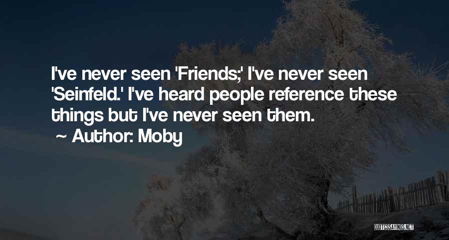 Moby Quotes: I've Never Seen 'friends;' I've Never Seen 'seinfeld.' I've Heard People Reference These Things But I've Never Seen Them.