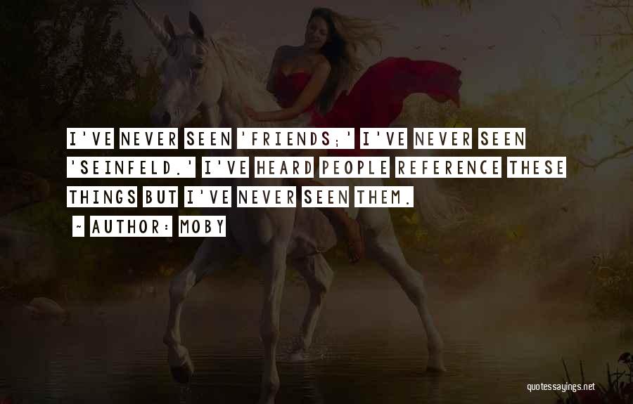 Moby Quotes: I've Never Seen 'friends;' I've Never Seen 'seinfeld.' I've Heard People Reference These Things But I've Never Seen Them.