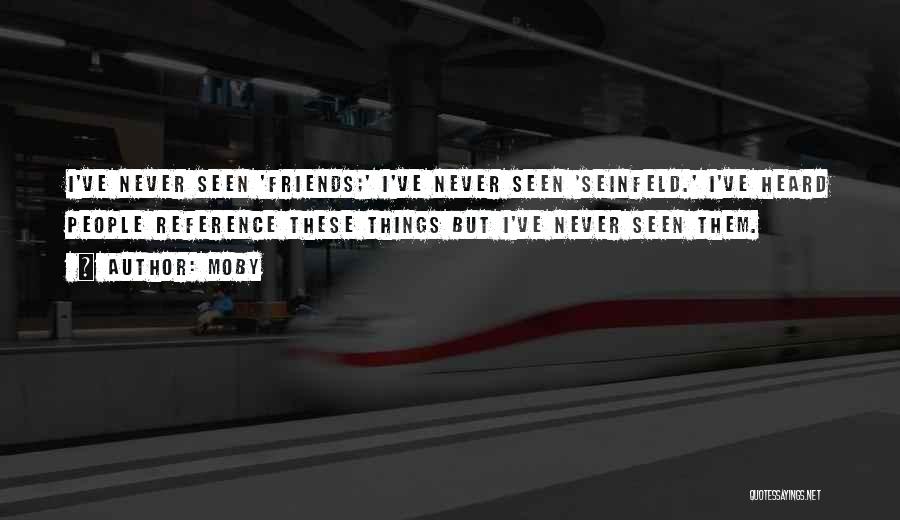 Moby Quotes: I've Never Seen 'friends;' I've Never Seen 'seinfeld.' I've Heard People Reference These Things But I've Never Seen Them.