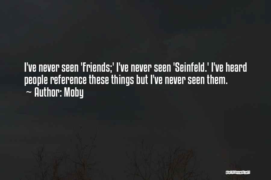 Moby Quotes: I've Never Seen 'friends;' I've Never Seen 'seinfeld.' I've Heard People Reference These Things But I've Never Seen Them.